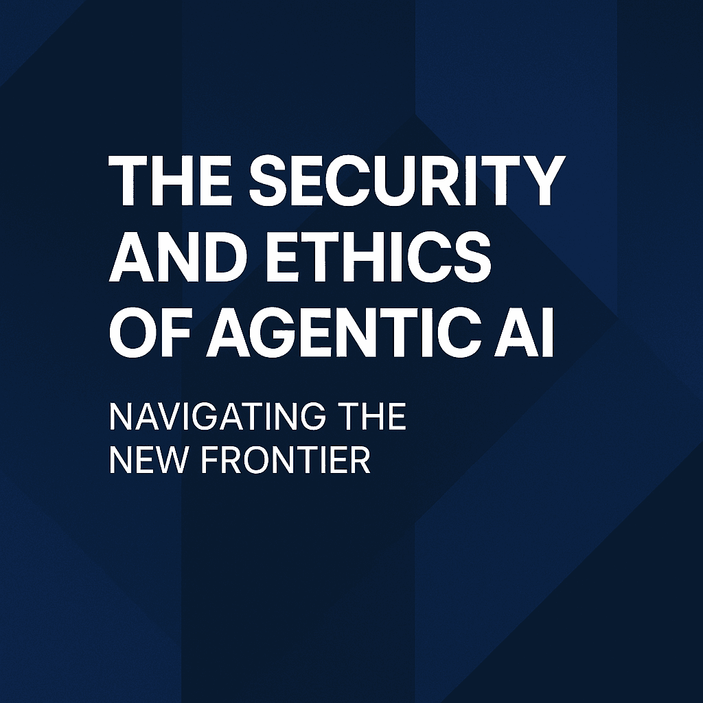The Security and Ethics of Agentic AI: Navigating the New Frontier