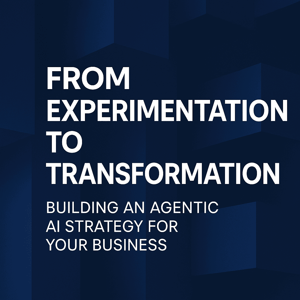 From Experimentation to Transformation: Building an Agentic AI Strategy for Your Business